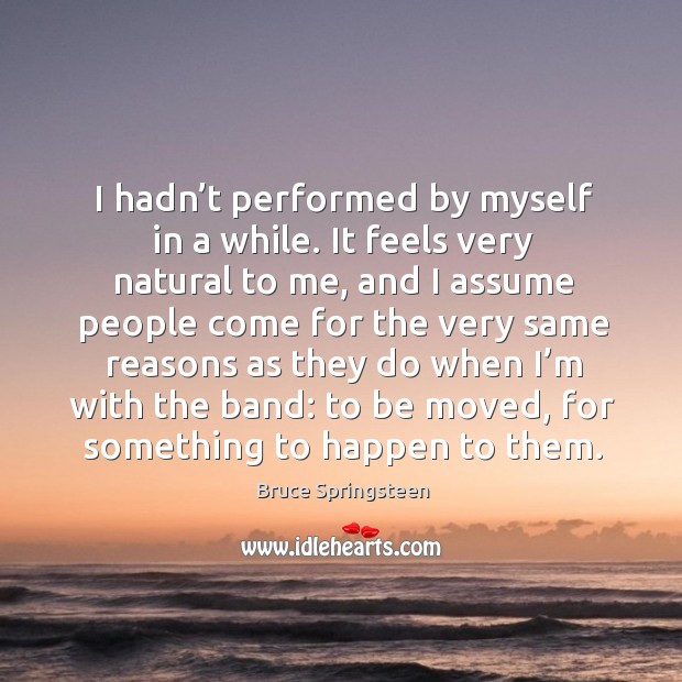 I hadn’t performed by myself in a while. It feels very natural to me Bruce Springsteen Picture Quote