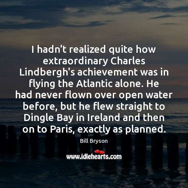 I hadn’t realized quite how extraordinary Charles Lindbergh’s achievement was in flying Bill Bryson Picture Quote