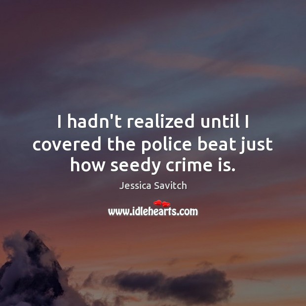 I hadn’t realized until I covered the police beat just how seedy crime is. Jessica Savitch Picture Quote