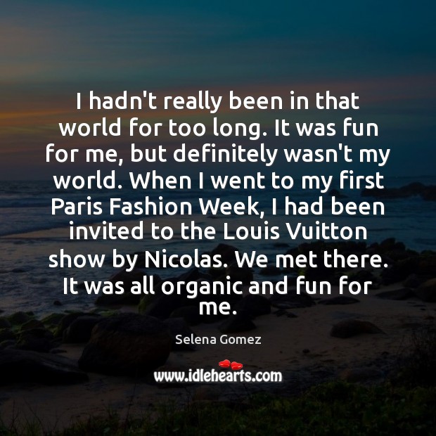I hadn’t really been in that world for too long. It was Selena Gomez Picture Quote