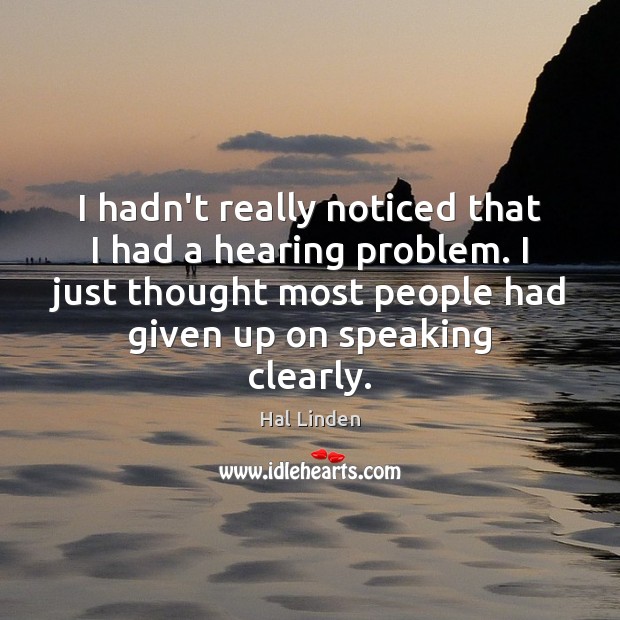 I hadn’t really noticed that I had a hearing problem. I just Hal Linden Picture Quote