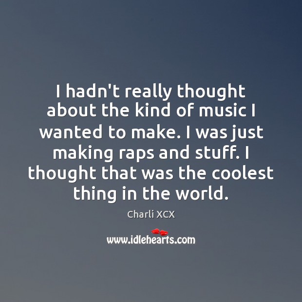 I hadn’t really thought about the kind of music I wanted to Charli XCX Picture Quote