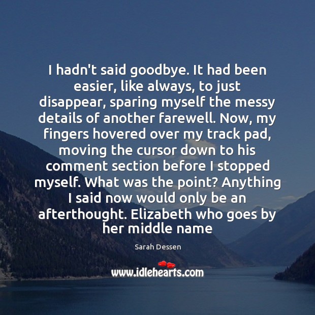 I hadn’t said goodbye. It had been easier, like always, to just Sarah Dessen Picture Quote