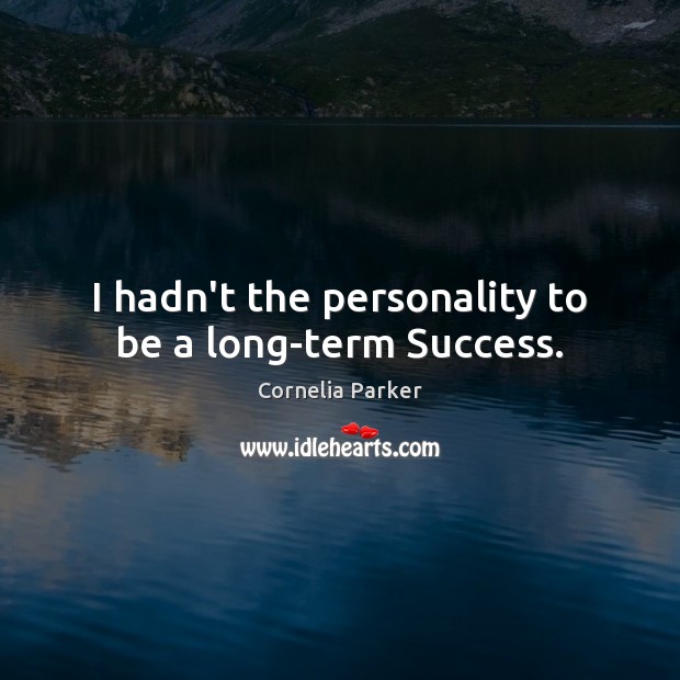 I hadn’t the personality to be a long-term Success. Cornelia Parker Picture Quote