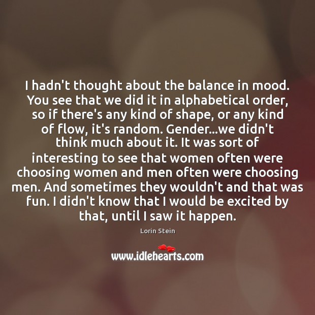 I hadn’t thought about the balance in mood. You see that we Lorin Stein Picture Quote