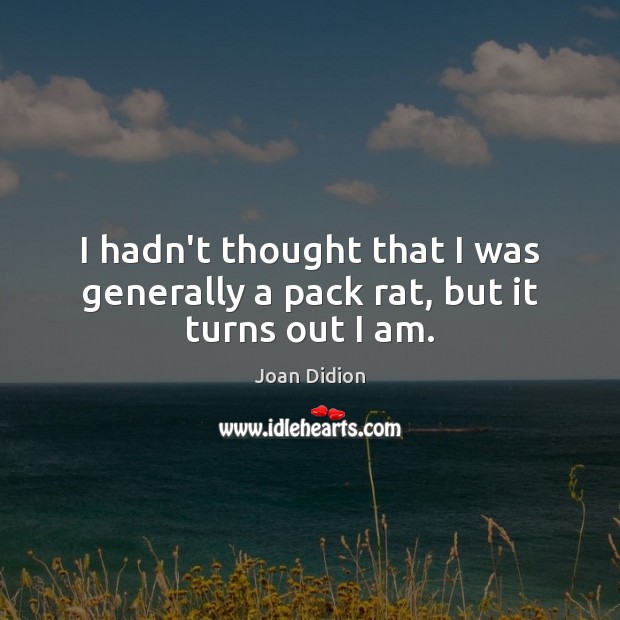 I hadn’t thought that I was generally a pack rat, but it turns out I am. Image