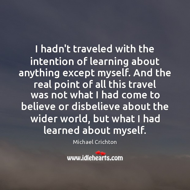 I hadn’t traveled with the intention of learning about anything except myself. Michael Crichton Picture Quote