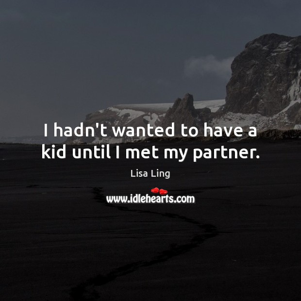 I hadn’t wanted to have a kid until I met my partner. Lisa Ling Picture Quote