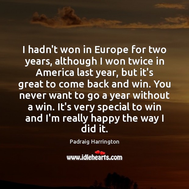 I hadn’t won in Europe for two years, although I won twice Padraig Harrington Picture Quote