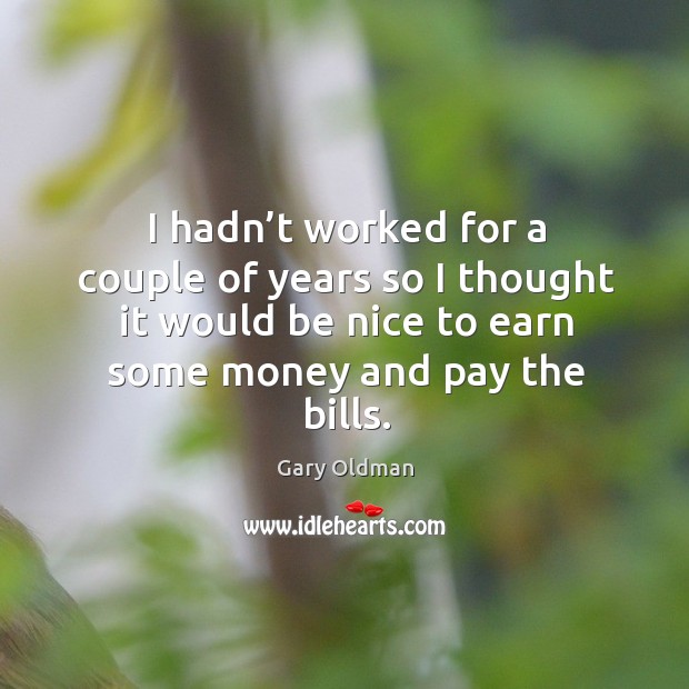 I hadn’t worked for a couple of years so I thought it would be nice to earn some money and pay the bills. Image