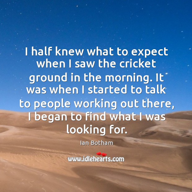 I half knew what to expect when I saw the cricket ground in the morning. Ian Botham Picture Quote