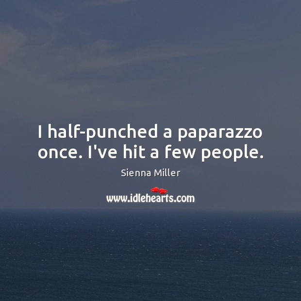 I half-punched a paparazzo once. I’ve hit a few people. Sienna Miller Picture Quote