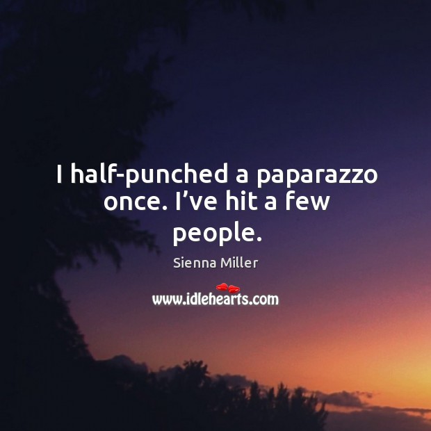 I half-punched a paparazzo once. I’ve hit a few people. Sienna Miller Picture Quote