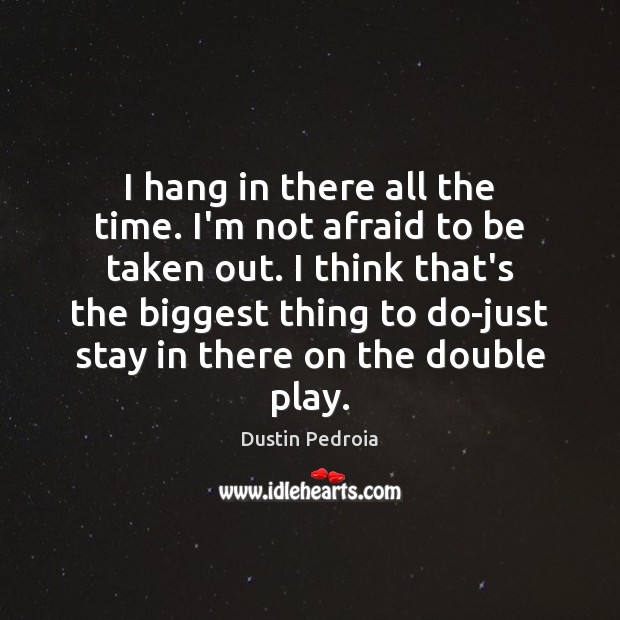 I hang in there all the time. I’m not afraid to be Dustin Pedroia Picture Quote