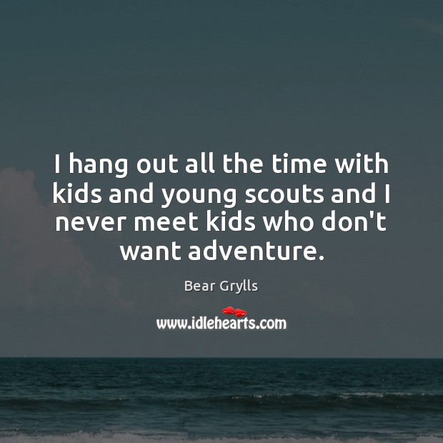I hang out all the time with kids and young scouts and Bear Grylls Picture Quote