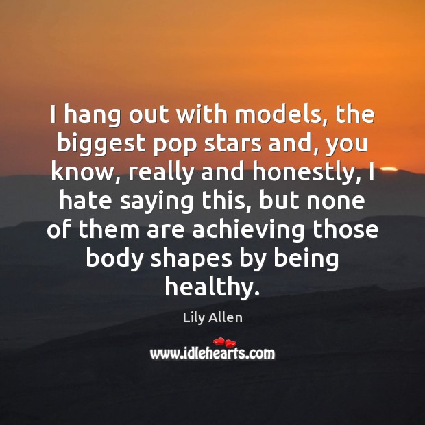 I hang out with models, the biggest pop stars and, you know, Hate Quotes Image