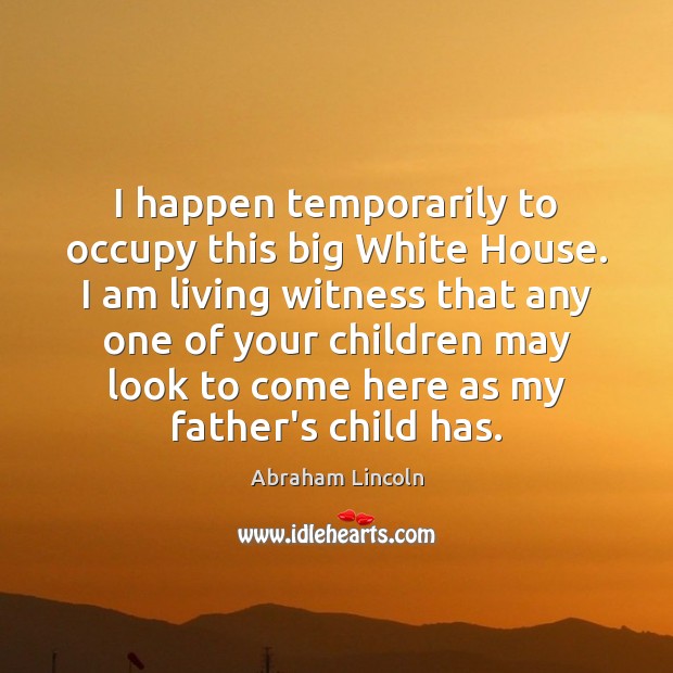 I happen temporarily to occupy this big White House. I am living Abraham Lincoln Picture Quote