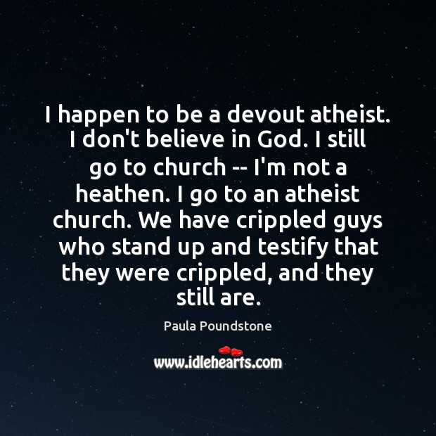I happen to be a devout atheist. I don’t believe in God. 