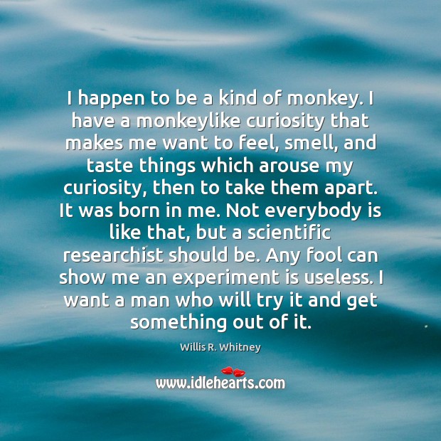 I happen to be a kind of monkey. I have a monkeylike Willis R. Whitney Picture Quote