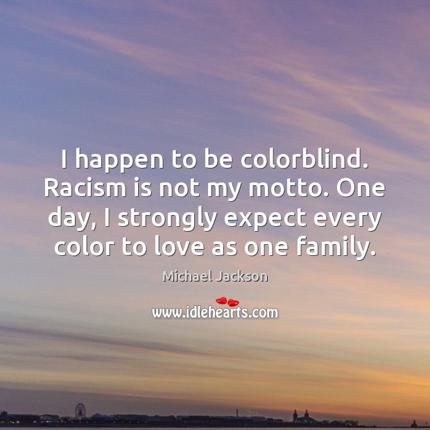 I happen to be colorblind. Racism is not my motto. One day, Michael Jackson Picture Quote