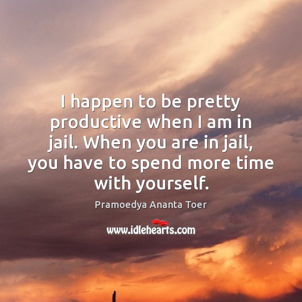 I happen to be pretty productive when I am in jail. When Pramoedya Ananta Toer Picture Quote