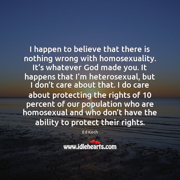 I happen to believe that there is nothing wrong with homosexuality. It’ Image