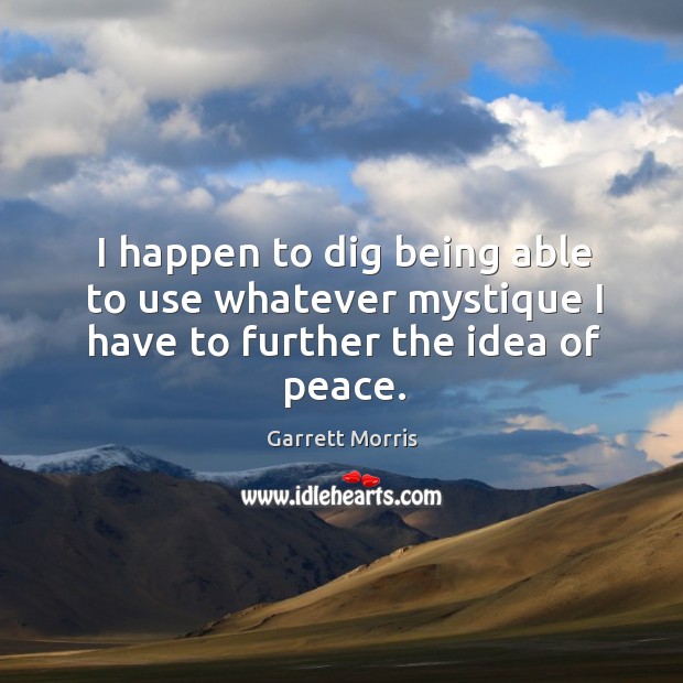 I happen to dig being able to use whatever mystique I have to further the idea of peace. Garrett Morris Picture Quote