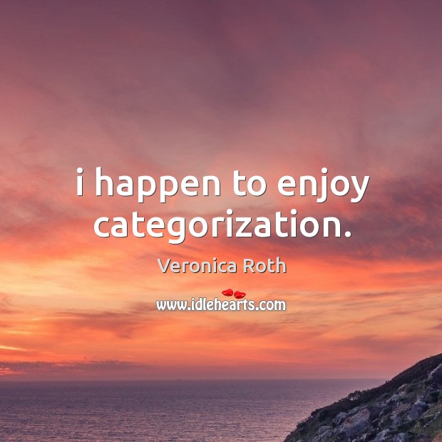 I happen to enjoy categorization. Veronica Roth Picture Quote