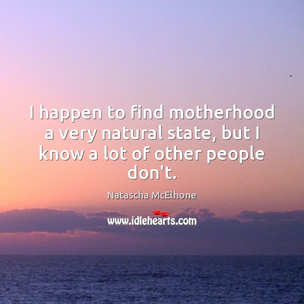 I happen to find motherhood a very natural state, but I know a lot of other people don’t. Natascha McElhone Picture Quote