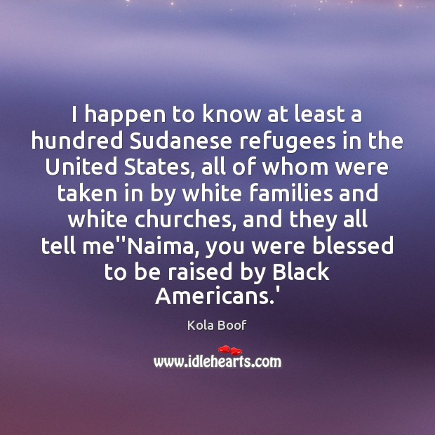 I happen to know at least a hundred Sudanese refugees in the Kola Boof Picture Quote