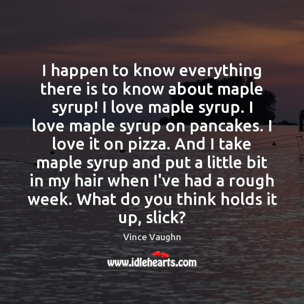 I happen to know everything there is to know about maple syrup! Vince Vaughn Picture Quote