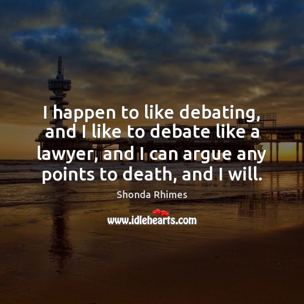 I happen to like debating, and I like to debate like a Shonda Rhimes Picture Quote