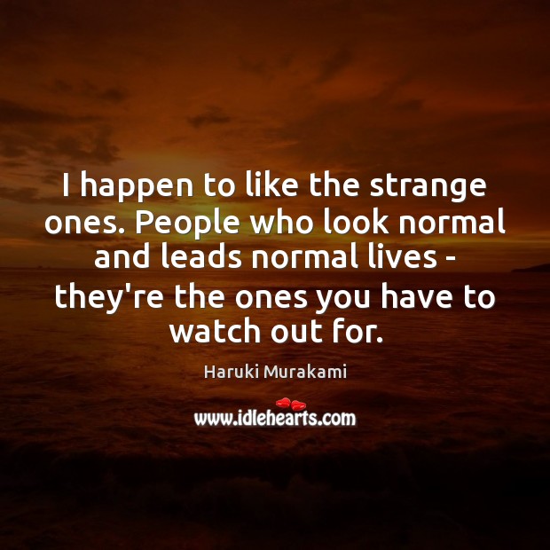 I happen to like the strange ones. People who look normal and Image
