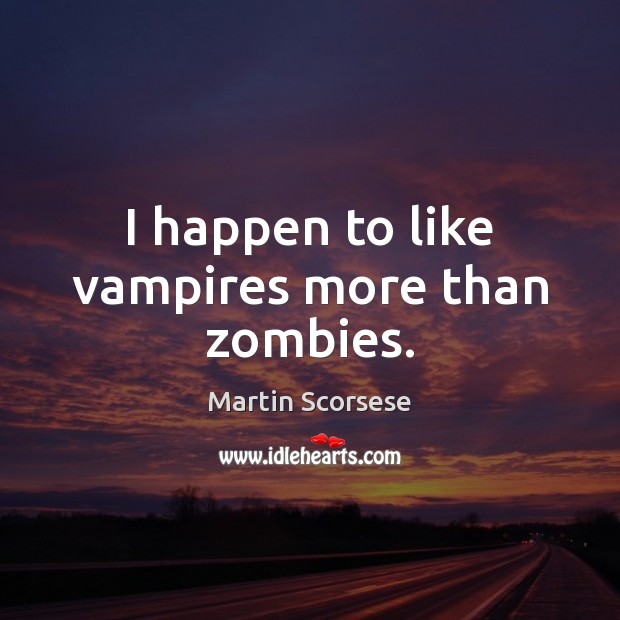 I happen to like vampires more than zombies. Image