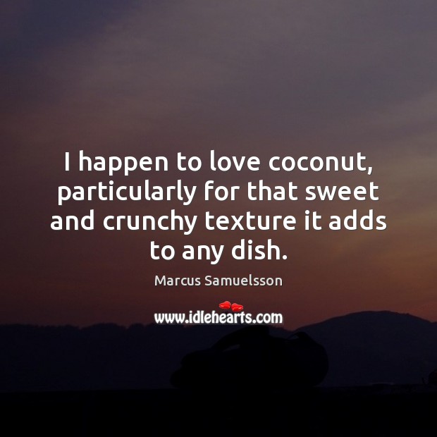 I happen to love coconut, particularly for that sweet and crunchy texture Marcus Samuelsson Picture Quote