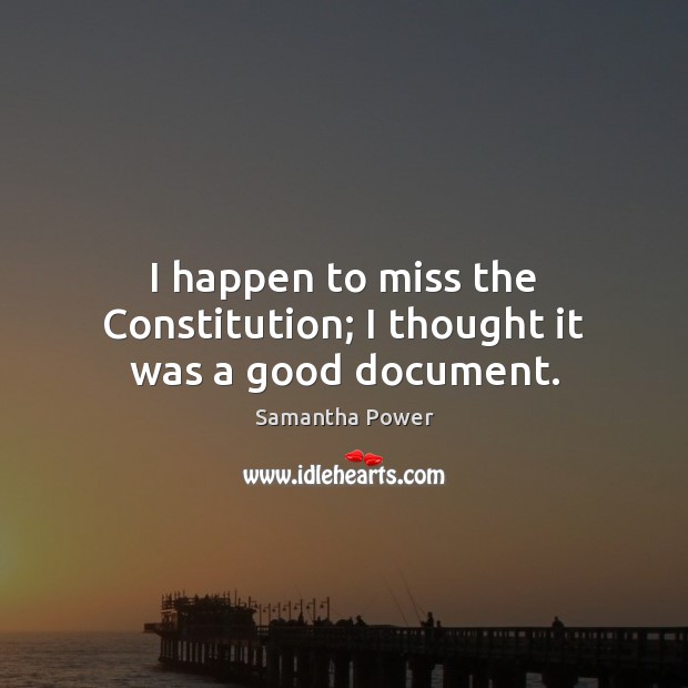 I happen to miss the Constitution; I thought it was a good document. Image