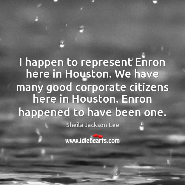 I happen to represent Enron here in Houston. We have many good Sheila Jackson Lee Picture Quote