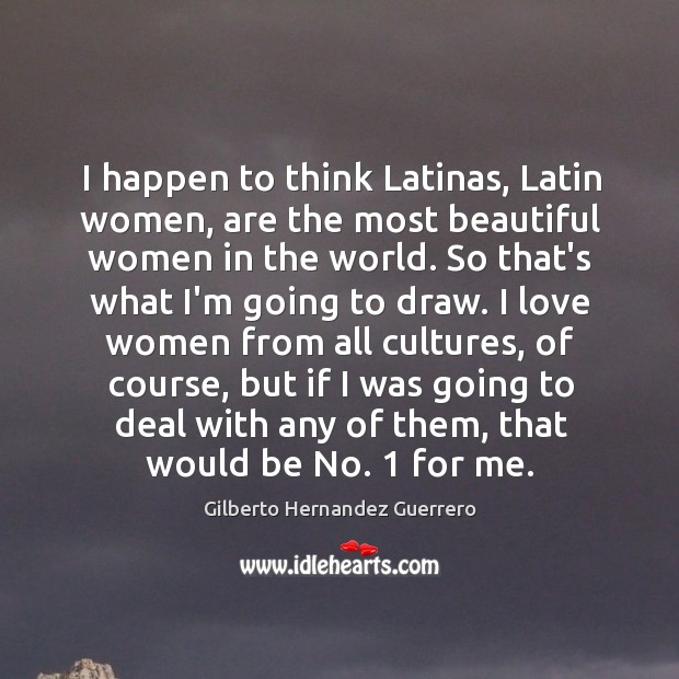 I happen to think Latinas, Latin women, are the most beautiful women Gilberto Hernandez Guerrero Picture Quote