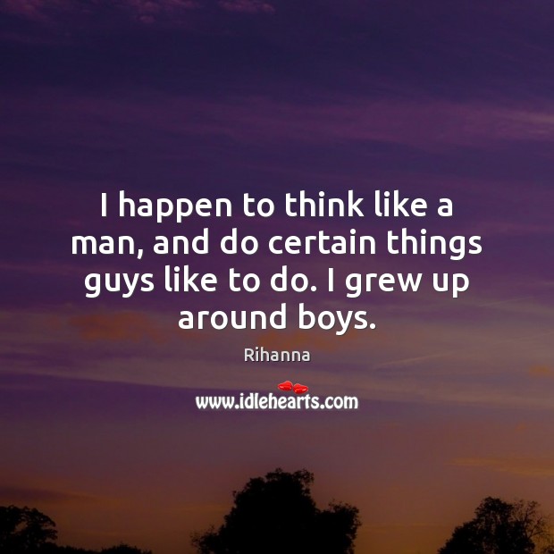 I happen to think like a man, and do certain things guys Rihanna Picture Quote