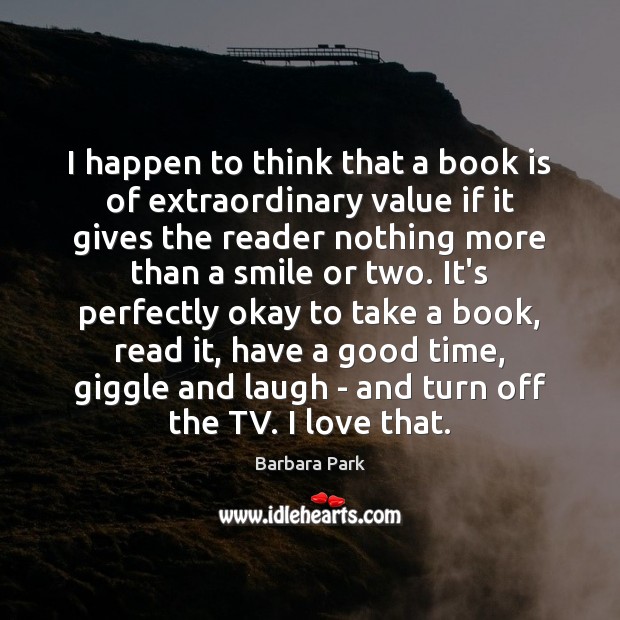 I happen to think that a book is of extraordinary value if Barbara Park Picture Quote