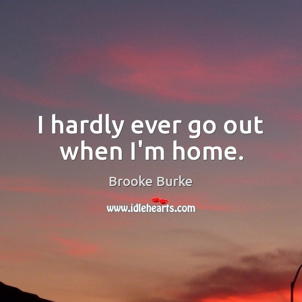 I hardly ever go out when I’m home. Brooke Burke Picture Quote