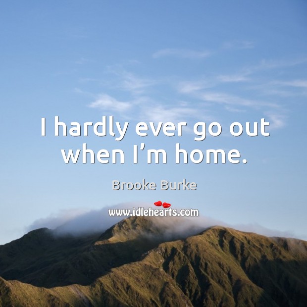 I hardly ever go out when I’m home. Image