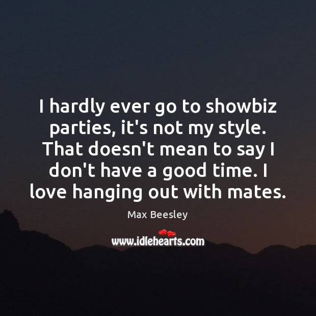 I hardly ever go to showbiz parties, it’s not my style. That Max Beesley Picture Quote