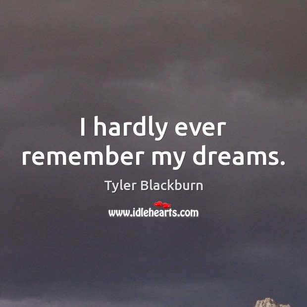 I hardly ever remember my dreams. Tyler Blackburn Picture Quote