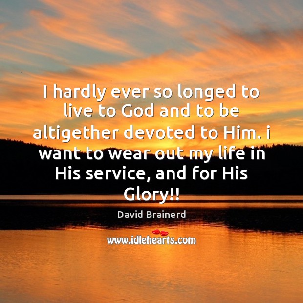 I hardly ever so longed to live to God and to be David Brainerd Picture Quote