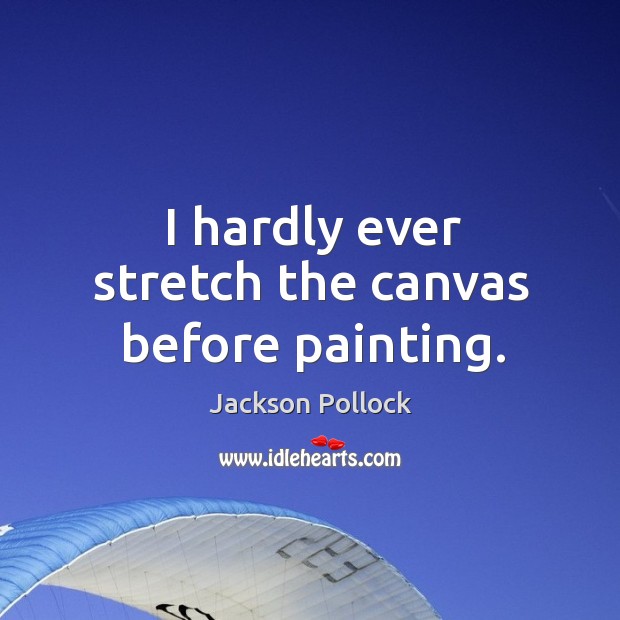 I hardly ever stretch the canvas before painting. Jackson Pollock Picture Quote