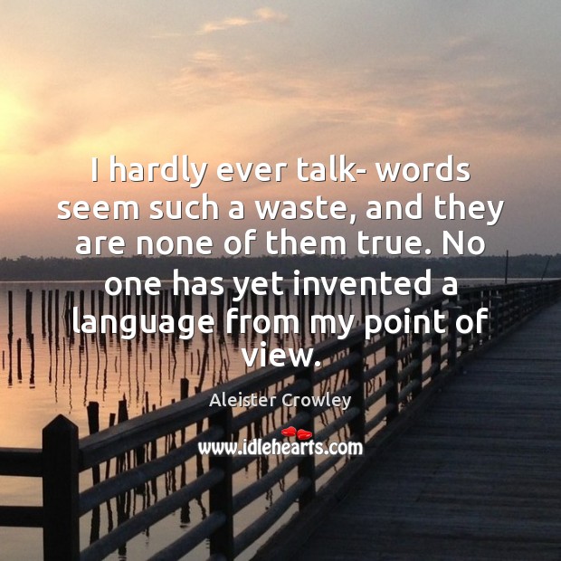 I hardly ever talk- words seem such a waste, and they are Aleister Crowley Picture Quote