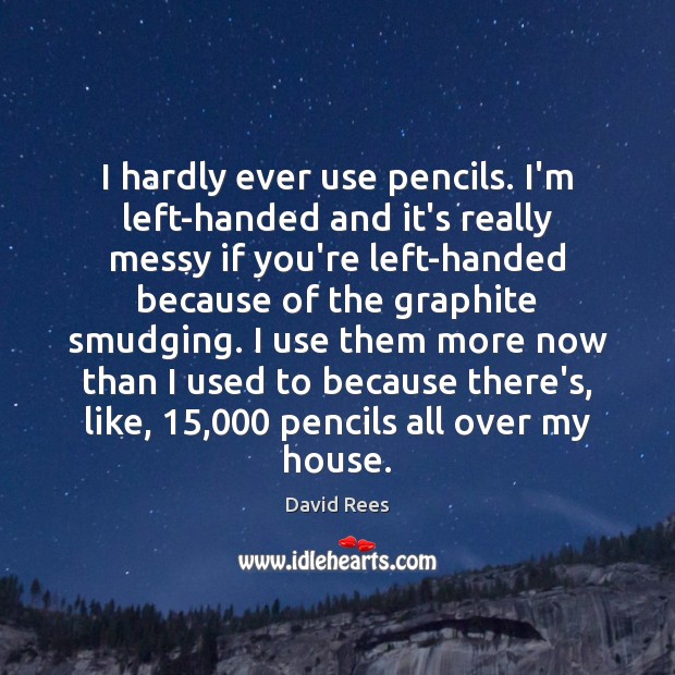 I hardly ever use pencils. I’m left-handed and it’s really messy if David Rees Picture Quote