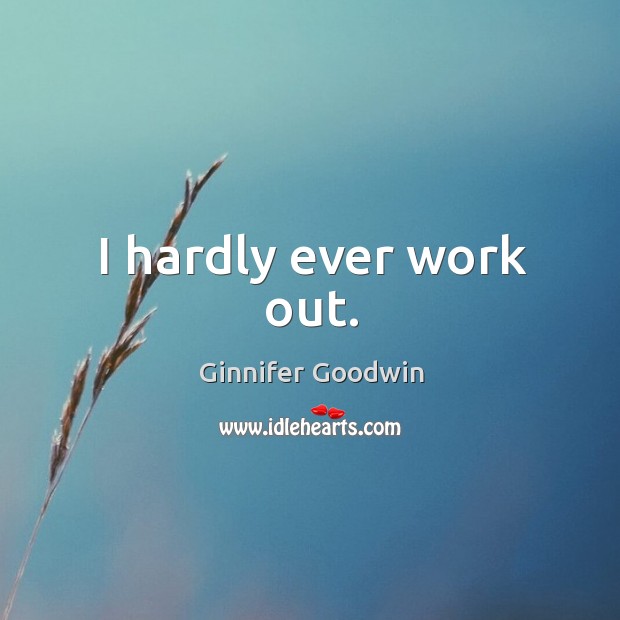 I hardly ever work out. Ginnifer Goodwin Picture Quote