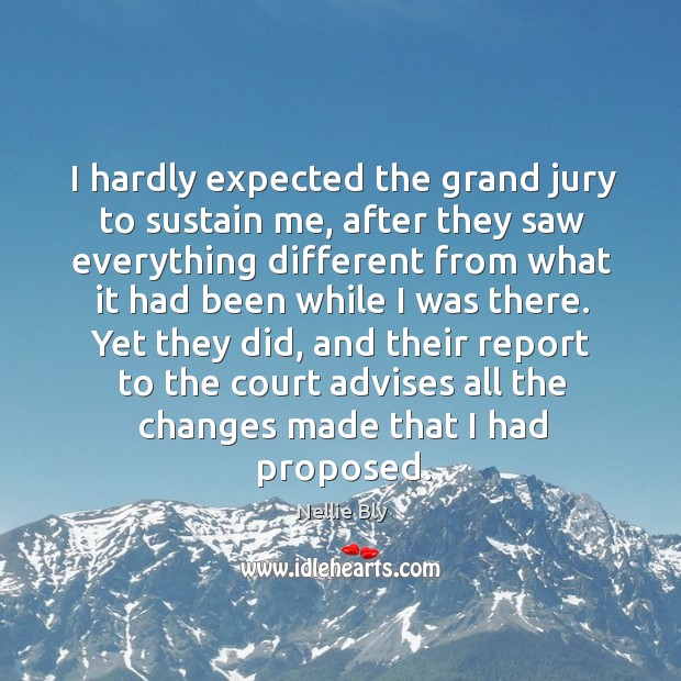 I hardly expected the grand jury to sustain me, after they saw everything different Nellie Bly Picture Quote